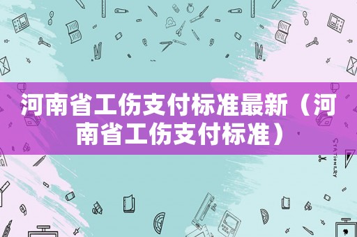 河南省工傷支付標準最新（河南省工傷支付標準）