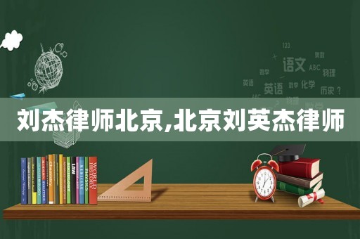 劉杰律師北京,北京劉英杰律師