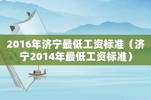 2016年濟寧最低工資標準（濟寧2014年最低工資標準）