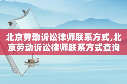 北京勞動訴訟律師聯系方式,北京勞動訴訟律師聯系方式查詢