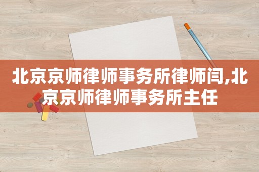 北京京師律師事務所律師閆,北京京師律師事務所主任
