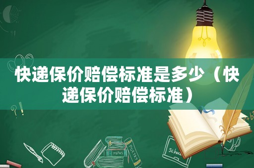 快遞保價賠償標準是多少（快遞保價賠償標準）