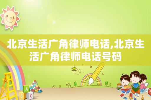北京生活廣角律師電話,北京生活廣角律師電話號碼