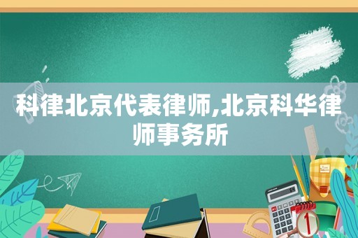 科律北京代表律師,北京科華律師事務所
