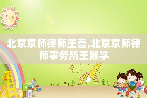 北京京師律師王營,北京京師律師事務(wù)所王殿學(xué)