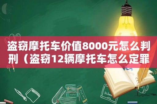 盜竊摩托車價值8000元怎么判刑（盜竊12輛摩托車怎么定罪）