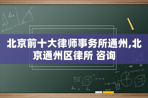 北京前十大律師事務所通州,北京通州區(qū)律所 咨詢