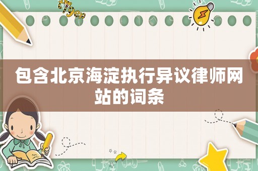包含北京海淀執行異議律師網站的詞條