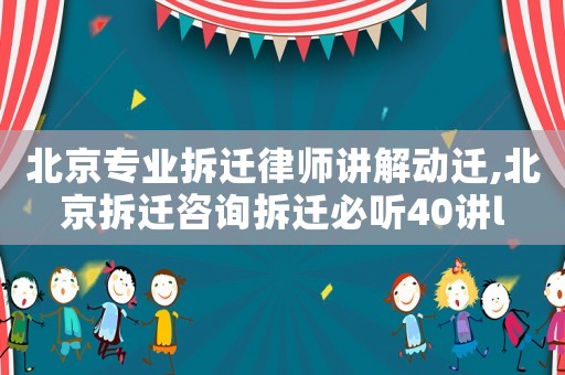 北京專業拆遷律師講解動遷,北京拆遷咨詢拆遷必聽40講l