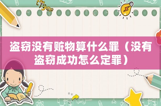 盜竊沒有贓物算什么罪（沒有盜竊成功怎么定罪）