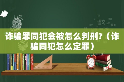 詐騙罪同犯會(huì)被怎么判刑?（詐騙同犯怎么定罪）