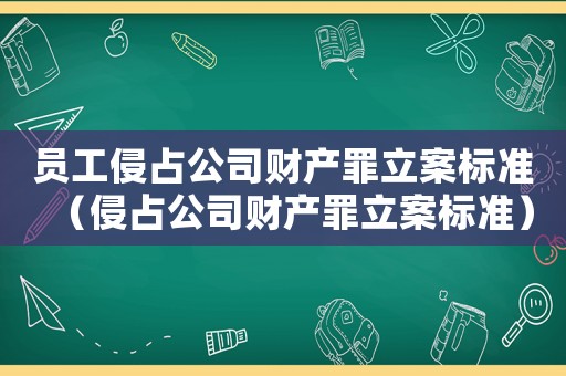 員工侵占公司財產罪立案標準（侵占公司財產罪立案標準）