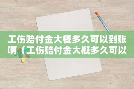 工傷賠付金大概多久可以到賬啊（工傷賠付金大概多久可以到賬）