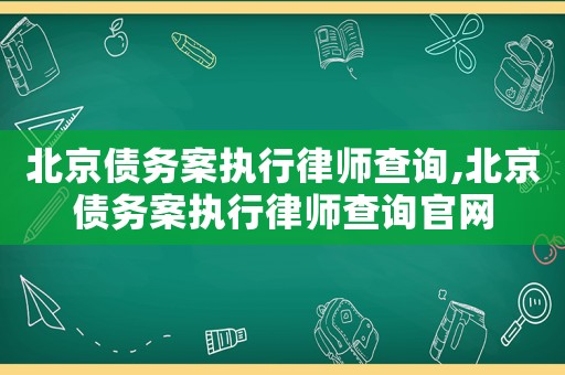 北京債務案執行律師查詢,北京債務案執行律師查詢官網