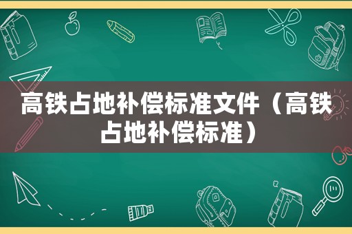 高鐵占地補償標準文件（高鐵占地補償標準）