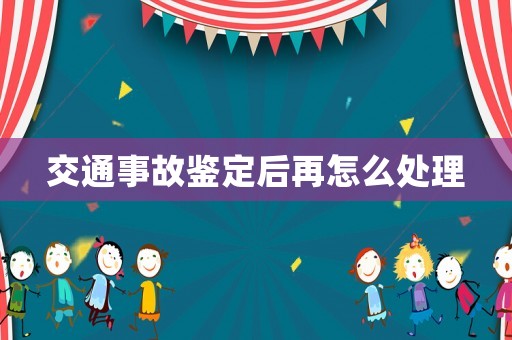 交通事故鑒定后再怎么處理