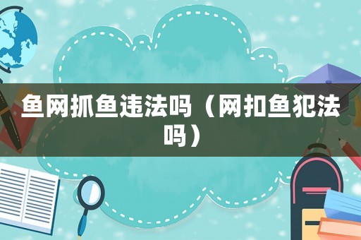魚網抓魚違法嗎（網扣魚犯法嗎）
