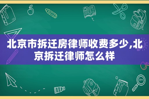 北京市拆遷房律師收費多少,北京拆遷律師怎么樣