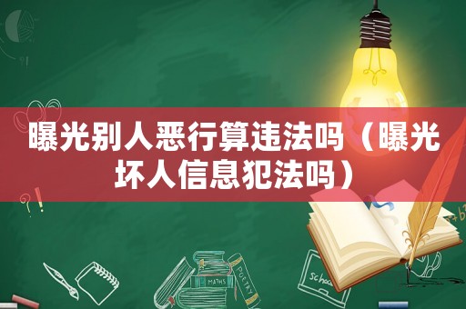 曝光別人惡行算違法嗎（曝光壞人信息犯法嗎）