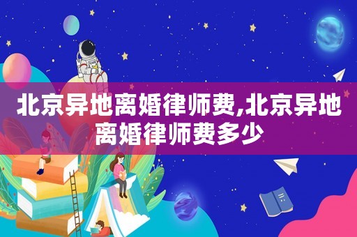北京異地離婚律師費,北京異地離婚律師費多少