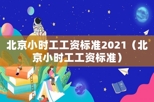 北京小時工工資標準2021（北京小時工工資標準）