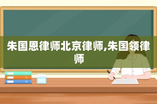 朱國恩律師北京律師,朱國領律師