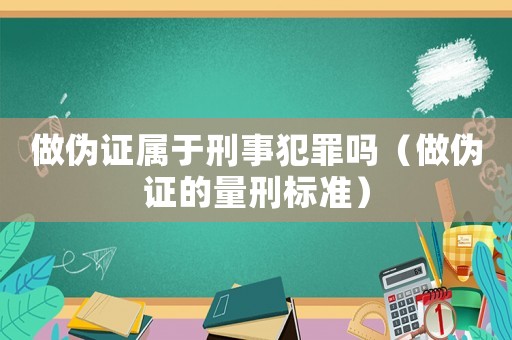 做偽證屬于刑事犯罪嗎（做偽證的量刑標(biāo)準(zhǔn)）