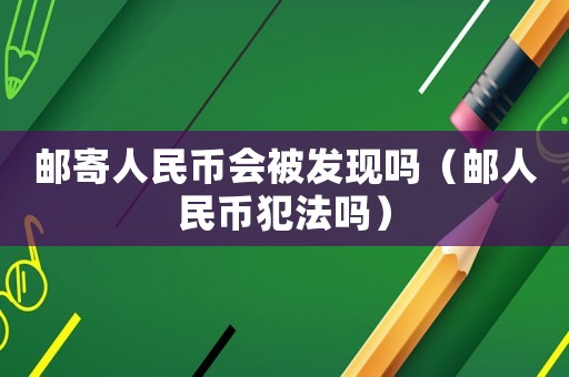 郵寄人民幣會被發現嗎（郵人民幣犯法嗎）