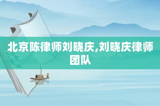 北京陳律師劉曉慶,劉曉慶律師團隊