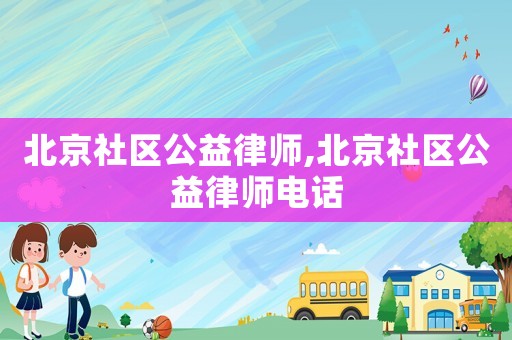 北京社區(qū)公益律師,北京社區(qū)公益律師電話