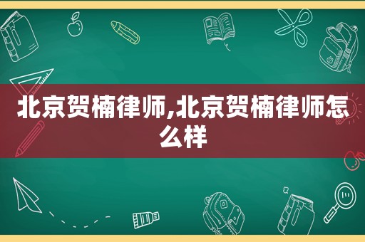 北京賀楠律師,北京賀楠律師怎么樣