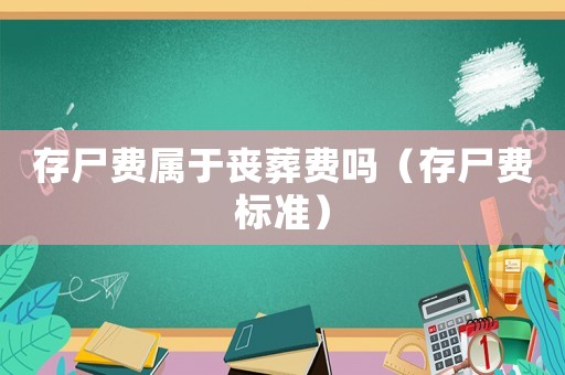 存尸費(fèi)屬于喪葬費(fèi)嗎（存尸費(fèi)標(biāo)準(zhǔn)）