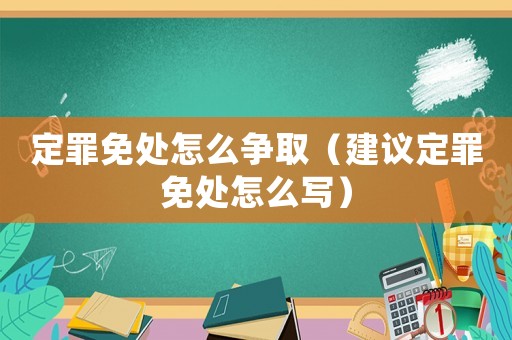 定罪免處怎么爭?。ńㄗh定罪免處怎么寫）
