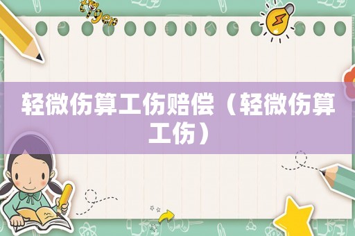 輕微傷算工傷賠償（輕微傷算工傷）
