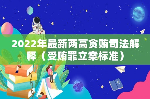 2022年最新兩高貪賄司法解釋（受賄罪立案標準）
