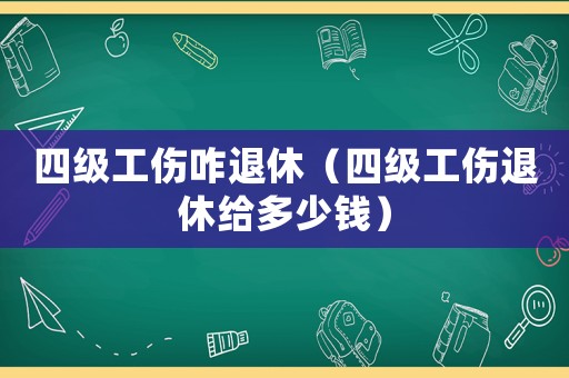 四級工傷咋退休（四級工傷退休給多少錢）