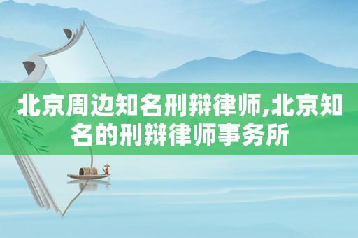 北京周邊知名刑辯律師,北京知名的刑辯律師事務所
