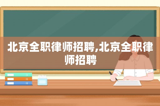 北京全職律師招聘,北京全職律師招聘