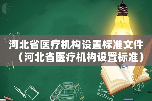 河北省醫療機構設置標準文件（河北省醫療機構設置標準）