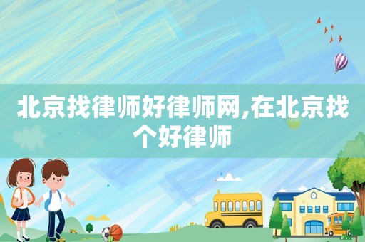 北京找律師好律師網(wǎng),在北京找個好律師