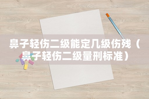 鼻子輕傷二級能定幾級傷殘（鼻子輕傷二級量刑標(biāo)準(zhǔn)）