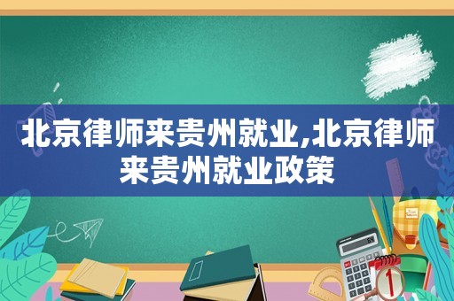 北京律師來貴州就業,北京律師來貴州就業政策