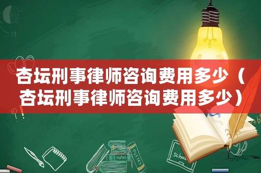 杏壇刑事律師咨詢費用多少（杏壇刑事律師咨詢費用多少）