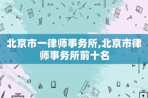 北京市一律師事務(wù)所,北京市律師事務(wù)所前十名