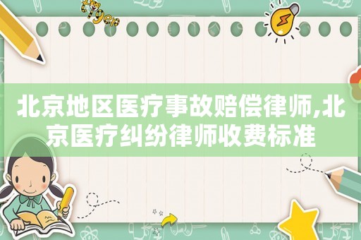 北京地區醫療事故賠償律師,北京醫療糾紛律師收費標準