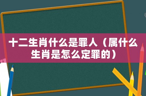 十二生肖什么是罪人（屬什么生肖是怎么定罪的）