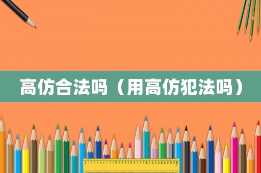 高仿合法嗎（用高仿犯法嗎）