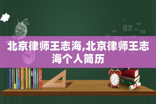 北京律師王志海,北京律師王志海個(gè)人簡歷