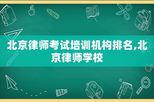 北京律師考試培訓機構排名,北京律師學校