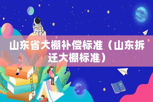 山東省大棚補償標準（山東拆遷大棚標準）